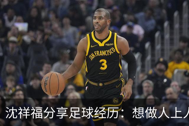 沈祥福分享足球经历：想做人上人先吃苦中苦！足球没有捷径！